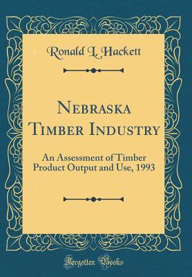 Full Download Nebraska Timber Industry: An Assessment of Timber Product Output and Use, 1993 (Classic Reprint) - Ronald L Hackett file in ePub