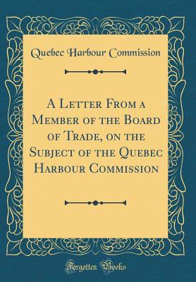 Full Download A Letter from a Member of the Board of Trade, on the Subject of the Quebec Harbour Commission (Classic Reprint) - Quebec Harbour Commission file in ePub