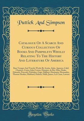 Full Download Catalogue of a Scarce and Curious Collection of Books and Pamphlets Wholly Relating to the History and Literature of America: Rare Voyages and Travels; Works by Acu�a, Adair, Agueros, Calef, Chauncy, Cortes, John Cotton, Dampier, de Bry, Diaz, Drake, Edw - Puttick and Simpson file in PDF