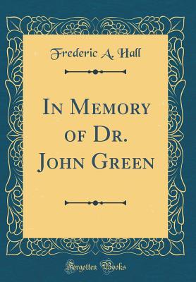 Read Online In Memory of Dr. John Green (Classic Reprint) - Frederic a Hall | ePub