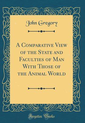 Read Online A Comparative View of the State and Faculties of Man with Those of the Animal World (Classic Reprint) - John Gregory | ePub