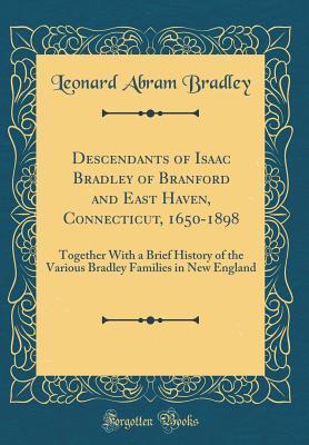 Read Online Descendants of Isaac Bradley of Branford and East Haven, Connecticut, 1650-1898: Together With a Brief History of the Various Bradley Families in New England (Classic Reprint) - Leonard Abram Bradley file in PDF