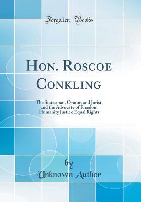 Full Download Hon. Roscoe Conkling: The Statesman, Orator, and Jurist, and the Advocate of Freedom Humanity Justice Equal Rights (Classic Reprint) - Unknown file in ePub