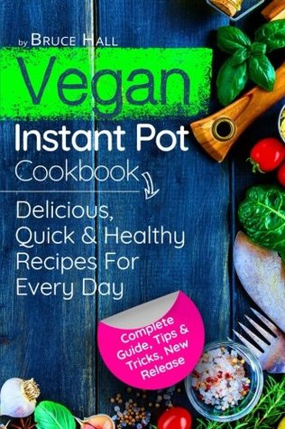 Full Download Vegan Instant Pot Cookbook: Delicious, Quick and Healthy Recipes for Every Day: Complete Guide, Tips & Tricks, New Release - Bruce Hall | ePub