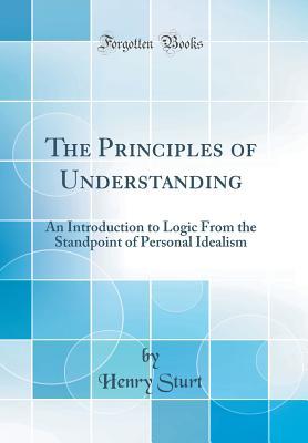 Download The Principles of Understanding: An Introduction to Logic From the Standpoint of Personal Idealism (Classic Reprint) - Henry Sturt file in ePub