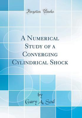Full Download A Numerical Study of a Converging Cylindrical Shock (Classic Reprint) - Gary A. Sod | PDF