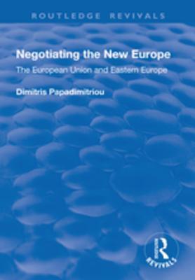 Read Negotiating the New Europe: The European Union and Eastern Europe - Dimitris Papadimitriou | ePub