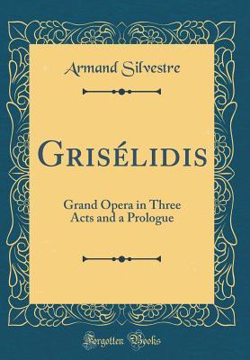 Download Gris�lidis: Grand Opera in Three Acts and a Prologue (Classic Reprint) - Armand Silvestre file in PDF