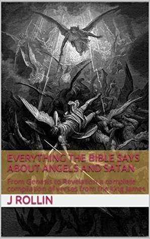 Read Online Angels and Satan: Everything the Bible Says about them: From Genesis to Revelation a complete compilation of verses from the king James - J Rollin file in ePub