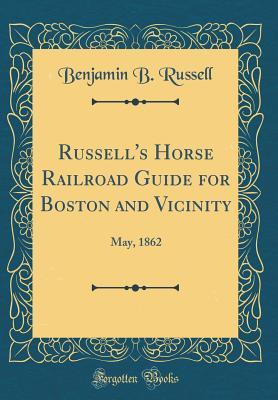 Download Russell's Horse Railroad Guide for Boston and Vicinity: May, 1862 (Classic Reprint) - Benjamin B Russell file in ePub