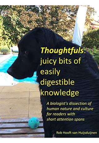 Read Thoughtfuls: juicy bits of easily digestible knowledge: A biologist's dissection of human nature and culture for readers with short attention spans - Rob Hooft van Huijsduijnen file in PDF