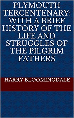 Download Plymouth Tercentenary: with a brief history of the life and struggles of the Pilgrim fathers - Harry Bloomingdale | PDF