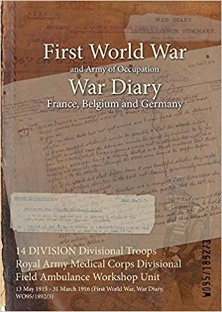 Read Online 14 Division Divisional Troops Royal Army Medical Corps Divisional Field Ambulance Workshop Unit: 13 May 1915 - 31 March 1916 (First World War, War Diary, Wo95/1892/3) - British War Office file in ePub