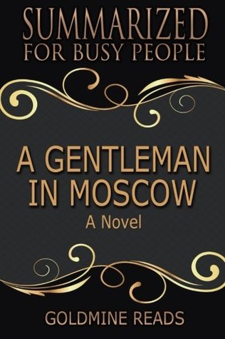 Read Online Summary: A Gentleman in Moscow - Summarized for Busy People: A Novel: Based on the Book by Amor Towles - Goldmine Reads | ePub