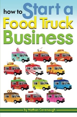 Full Download How to Start a Food Truck Business: An Essential Guide to Starting Your Own Food Truck Business from Scratch - Nathan Cavenaugh | PDF