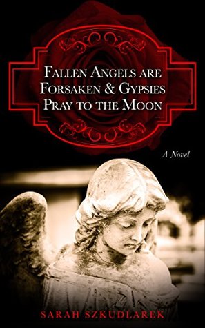 Full Download Fallen Angels are Forsaken & Gypsies Pray to the Moon: A Novel - Sarah Szkudlarek file in PDF