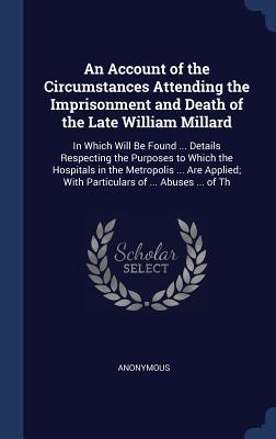 Full Download An Account of the Circumstances Attending the Imprisonment and Death of the Late William Millard: In Which Will Be Found  Details Respecting the Purposes to Which the Hospitals in the Metropolis  Are Applied; With Particulars of  Abuses  of Th - Anonymous file in PDF
