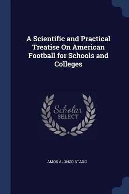 Read Online A Scientific and Practical Treatise on American Football for Schools and Colleges - Amos Alonzo Stagg file in PDF