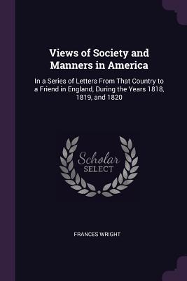 Read Online Views of Society and Manners in America: In a Series of Letters from That Country to a Friend in England, During the Years 1818, 1819, and 1820 - Frances Wright file in ePub