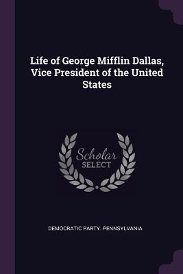 Read Life of George Mifflin Dallas, Vice President of the United States - Democratic Party Pennsylvania | ePub