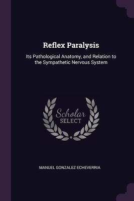 Download Reflex Paralysis: Its Pathological Anatomy, and Relation to the Sympathetic Nervous System - Manuel Gonzalez Echeverria file in PDF