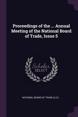 Read Proceedings of the  Annual Meeting of the National Board of Trade, Issue 5 - National Board of Trade (U S ) file in ePub