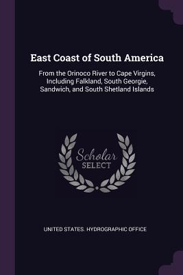 Read East Coast of South America: From the Orinoco River to Cape Virgins, Including Falkland, South Georgie, Sandwich, and South Shetland Islands - United States Hydrographic Office | ePub
