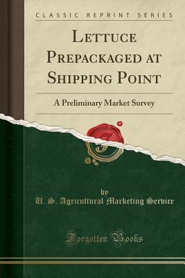 Full Download Lettuce Prepackaged at Shipping Point: A Preliminary Market Survey (Classic Reprint) - U S Agricultural Marketing Service file in PDF