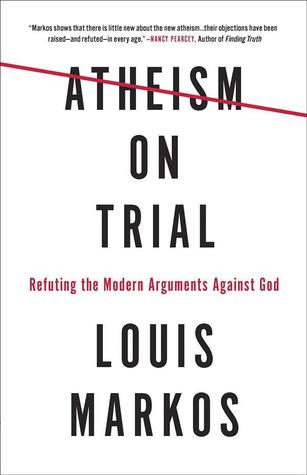 Read Online Atheism on Trial: Refuting the Modern Arguments Against God - Louis A. Markos file in PDF