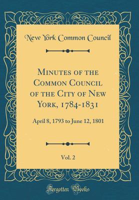 Read Online Minutes of the Common Council of the City of New York, 1784-1831, Vol. 2: April 8, 1793 to June 12, 1801 (Classic Reprint) - New York Common Council file in PDF