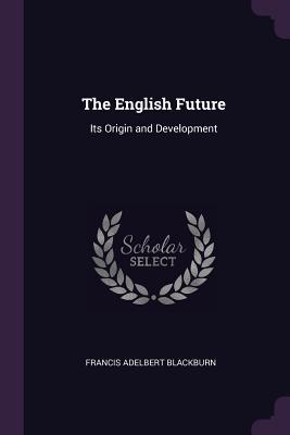 Read The English Future: Its Origin and Development - Francis Adelbert Blackburn file in PDF