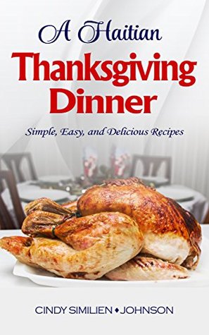 Download A Haitian Thanksgiving Dinner: Simple, Easy, and Delicious Recipes - Cindy Similien-Johnson file in ePub