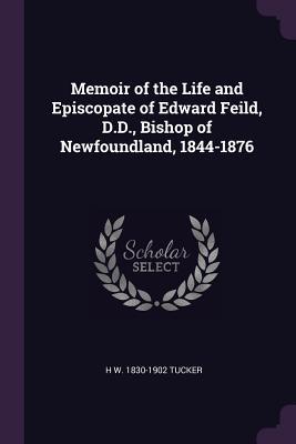 Read Memoir of the Life and Episcopate of Edward Feild, D.D., Bishop of Newfoundland, 1844-1876 - H W 1830-1902 Tucker file in PDF