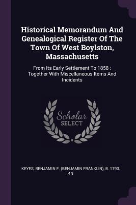 Full Download Historical Memorandum and Genealogical Register of the Town of West Boylston, Massachusetts: From Its Early Settlement to 1858: Together with Miscellaneous Items and Incidents - Benjamin F (Benjamin Franklin) Keyes | ePub