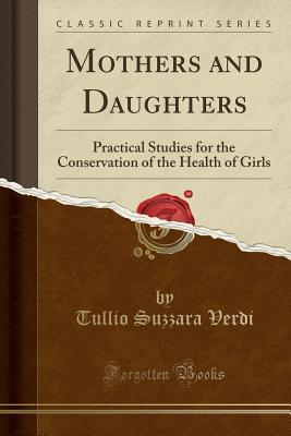 Read Online Mothers and Daughters: Practical Studies for the Conservation of the Health of Girls (Classic Reprint) - Tullio Suzzara Verdi file in ePub
