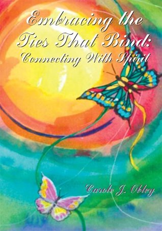 Read Online Embracing the Ties That Bind: Connecting with Spirit - Carole J. Obley | PDF