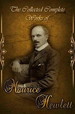 Download The Collected Complete Works of Maurice Hewlett (Huge Collection Including The Village Wife's Lament, Lore of Proserpine, Love and Lucy, The Fool Errant, The Forest Lovers, In a Green Shade, & More) - Maurice Hewlett file in PDF