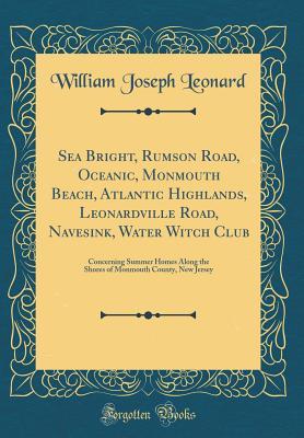 Read Sea Bright, Rumson Road, Oceanic, Monmouth Beach, Atlantic Highlands, Leonardville Road, Navesink, Water Witch Club: Concerning Summer Homes Along the Shores of Monmouth County, New Jersey (Classic Reprint) - William Joseph Leonard | ePub
