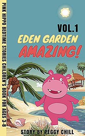 Full Download Eden Garden Amazing!: Pink Hippo Bedtime Stories Children’s Book for ages 3-8 (Vol.1) (Hanna Hip Stories) - Peggy Chill | PDF