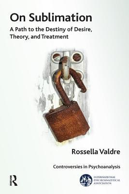 Read On Sublimation: A Path to the Destiny of Desire, Theory, and Treatment - Rossella Valdre | PDF