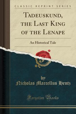Read Online Tadeuskund, the Last King of the Lenape: An Historical Tale (Classic Reprint) - Nicholas Marcellus Hentz | ePub