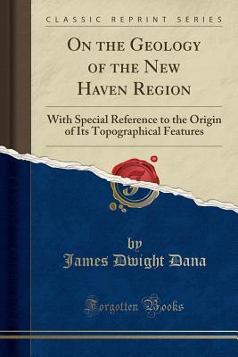 Read On the Geology of the New Haven Region: With Special Reference to the Origin of Its Topographical Features (Classic Reprint) - James Dwight Dana | ePub