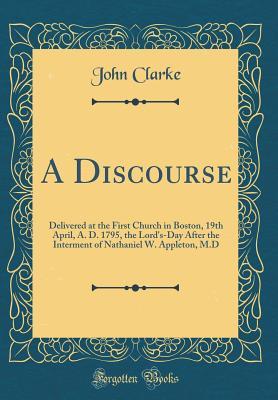 Download A Discourse: Delivered at the First Church in Boston, 19th April, A. D. 1795, the Lord's-Day After the Interment of Nathaniel W. Appleton, M.D (Classic Reprint) - John Clarke | PDF