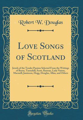 Read Love Songs of Scotland: Jewels of the Tender Passion Selected from the Writings of Burns, Tannahill, Scott, Ramsay, Lady Nairne, Macneill, Jamieson, Hogg, Douglas, Allan, and Others (Classic Reprint) - Robert W. Douglas | ePub
