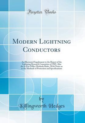 Read Modern Lightning Conductors: An Illustrated Supplement to the Report of the Lightning Research Committee of 1905, Also the as Fire Office Methods Rules, with Notes as to the Methods of Protection and Specifications (Classic Reprint) - Killingworth Hedges file in ePub