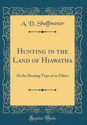 Full Download Hunting in the Land of Hiawatha: Or the Hunting Trips of an Editor - Allen Dyer Shaffmaster | ePub