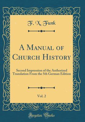 Read Online A Manual of Church History, Vol. 2: Second Impression of the Authorized Translation from the 5th German Edition (Classic Reprint) - F X Funk | ePub