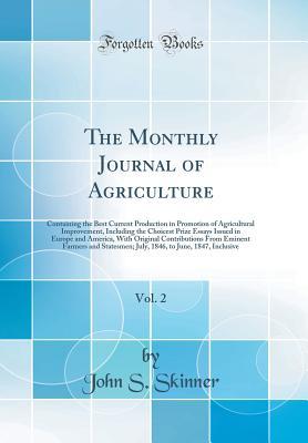 Download The Monthly Journal of Agriculture, Vol. 2: Containing the Best Current Production in Promotion of Agricultural Improvement, Including the Choicest Prize Essays Issued in Europe and America, with Original Contributions from Eminent Farmers and Statesmen; - John S. Skinner file in PDF