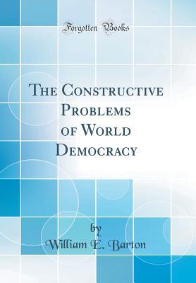 Full Download The Constructive Problems of World Democracy (Classic Reprint) - William Eleazar Barton file in PDF