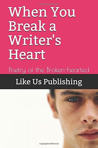 Read Online When You Break a Writer's Heart: Poetry of the Broken-hearted - Like Us Publishing | ePub